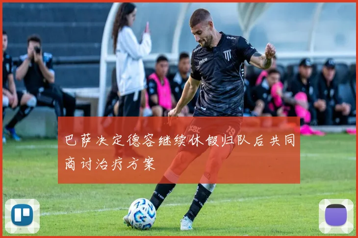 巴萨决定德容继续休假归队后共同商讨治疗方案